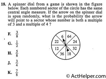 18. A spinner dial from a game is shown in the figure below. Each numbered sector of the circle has the same central angle measure. If the arrow on the spinner dial is spun randomly, what is the probability the arrow will point to a sector whose number is both a multiple of 3 and a multiple of 4 ?
Back to top↑