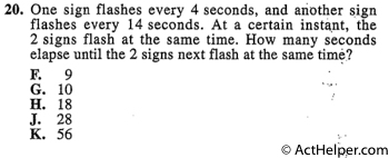 20. One sign flashes every 4 seconds, and another sign flashes every 14 seconds. At a certain instant, the 2 signs flash at the same time. How many seconds elapse until the 2 signs next flash at the same time?
Back to top↑