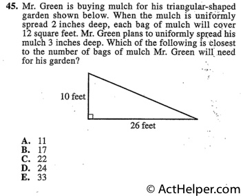 45. Mr. Green is buying mulch for his triangular-shaped garden shown below. When the mulch is uniformly spread 2 inches deep, each bag of mulch will cover 12 square feet. Mr. Green plans to uniformly spread his mulch 3 inches deep. Which of the following is closest to the number of bags of mulch Mr. Green will need for his garden?