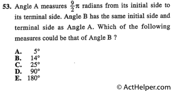 53. Angle A measures radians from its initial side to its terminal side. Angle B has the same initial side and terminal side as Angle A. Which of the following measures could be that of Angle B ?