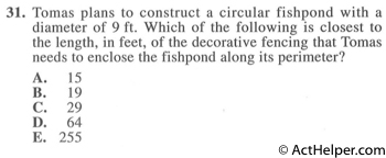 31. Tomas plans to construct a circular fishpond with a diameter of 9 ft. Which of the following is closest to the length, in feet, of the decorative fencing that Tomas needs to enclose the fishpond along its perimeter?