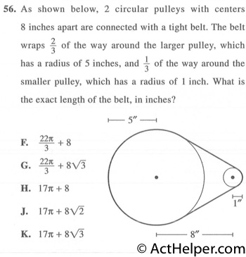 56. As shown below, 2 circular pulleys with centers 8 inches apart are connected with a tight belt. The belt wraps 2/3 of the way around the larger pulley, which has a radius of 5 inches, and 1/3 of the way around the smaller pulley, which has a radius of 1 inch. What is the exact length of the belt, in inches?