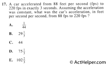 17. A car accelerated from 88 feet per second (fps) to 220 fps in exactly 3 seconds. Assuming the acceleration was constant, what was the car's acceleration, in feet per second per second, from 88 fps to 220 fps ?