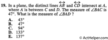 19. In a plane, the distinct lines AB and CD intersect at A, where A is between C and D. The measure of ∠BAC is 47°. What is the measure of ∠BAD ?