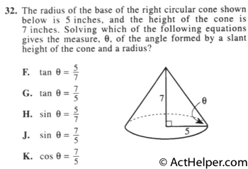 32. The radius of the base of the right circular cone shown below is 5 inches, and the height of the cone is 7 inches. Solving which of the following equations gives the measure, 0, of the angle formed by a slant height of the cone and a radius?