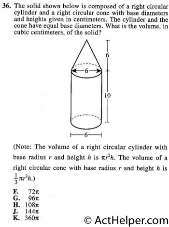 36. The solid shown below is composed of a right circular cylinder and a right circular cone with base diameters and heights given in centimeters. The cylinder and the cone have equal base diameters. What is the volume, in cubic centimeters, of the solid?