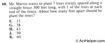 60. Mr. Martin wants to plant 7 trees evenly spaced along a straight fence 300 feet long, with 1 of the trees at each end of the fence. About how many feet apart should he plant the trees?