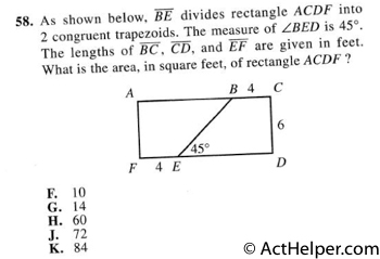 58. As shown below, BE divides rectangle ACDF into 2 congruent trapezoids. The measure of BED is 45°. The lengths of BC, CD, and EF are given in feet. What is the area, in square feet, of rectangle ACDF ?