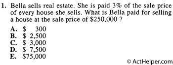 1. Bella sells real estate. She is paid 3% of the sale price of every house she sells. What is Bella paid for selling a house at the sale price of $250,000 ?