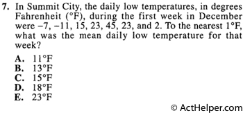 7. In Summit City, the daily low temperatures, in degrees Fahrenheit (°F), during the first week in December were —7, —11, 15, 23, 45, 23, and 2. To the nearest 1°F, what was the mean daily low temperature for that week?