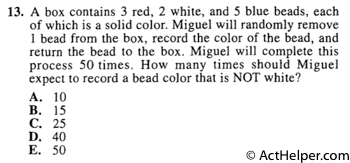 13. A box contains 3 red, 2 white, and 5 blue beads, each of which is a solid color. Miguel will randomly remove 1 bead from the box, record the color of the bead, and return the bead to the box. Miguel will complete this process 50 times. How many times should Miguel expect to record a bead color that is NOT white?