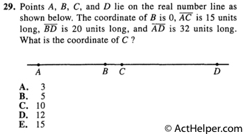 29. Points A, B, C, and D lie on the real number line as shown below. The coordinate of B is 0, AC is 15 units long, BD is 20 units long, and AD is 32 units long. What is the coordinate of C ?