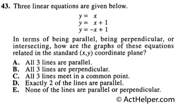 43. Three linear equations are given below. y= x y= x + 1 y = —x + 1 In terms of being parallel, being perpendicular, or intersecting, how are the graphs of these equations related in the standard (x,y) coordinate plane?