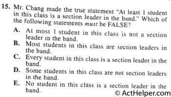 15. Mr. Chang made the true statement "At least 1 student in this class is a section leader in the band." Which of the following statements must be FALSE?