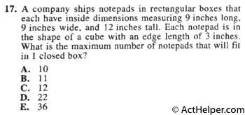 17. A company ships notepads in rectangular boxes that each have inside dimensions measuring 9 inches long, 9 inches wide, and 12 inches tall. Each notepad is in the shape of a cube with an edge length of 3 inches. What is the maximum number of notepads that will fit in 1 closed box?