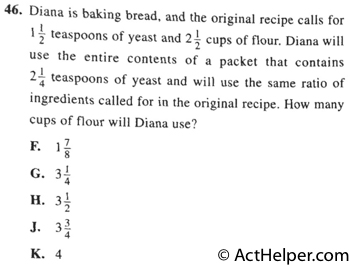 46. Diana is baking bread, and the original recipe calls for 1 1/2 teaspoons of yeast and 2 1/2 cups of flour. Diana will use the entire contents of a packet that contains 2 1/4 teaspoons of yeast and will use the same ratio of ingredients called for in the original recipe. How many cups of flour will Diana use?