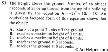 53. The height above the ground, h units, of an object seconds after being thrown from the top of a building is given by the equation h = —2t2 + 10: + 48. An equivalent factored form of this equation shows that the object: