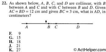 22. As shown below, A, B, C, and D are collinear, with B between A and C and with C between B and D. Given AC = BD = 12 cm and given BC = 3 cm, what is AD, in centimeters?