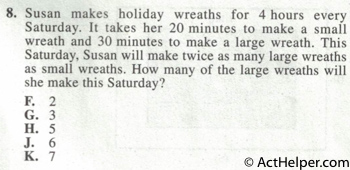 8. Susan makes holiday wreaths for 4 hours every Saturday. It takes her 20 minutes to make a small wreath and 30 minutes to make a large wreath. This Saturday, Susan will make twice as many large wreaths as small wreaths. How many of the large wreaths will she make this Saturday?