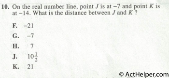 10. On the real number line, point J is at —7 and point K is at —14. What is the distance between J and K ?