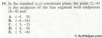 19. In the standard (x,y) coordinate plane, the point (2,-4) is the midpoint of the line segment with endpoints (8,-8) and: