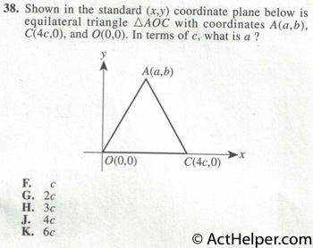 38. Shown in the standard (x,y) coordinate plane below is equilateral triangle A0C with coordinates A(a,b), C(4c,0), and O(0,0). In terms of c, what is a ?