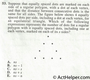 53. Suppose that equally spaced dots are marked on each side of a regular polygon, with a dot at each vertex, and that the distance between consecutive dots is the same for all sides. The figure below shows 4 equally spaced dots per side, including a dot at each vertex, for an equilateral triangle. Which of the following expressions represents the number of dots for a regular polygon with n equally spaced dots, including one at each vertex, marked on each of its s sides?