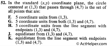 52. In the standard (x,y) coordinate plane, the circle centered at (1,3) that passes through (4,7) is the set of all points that are: