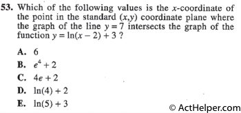 53. Which of the following values is the x-coordinate of the point in the standard (x,y) coordinate plane where the graph of the line y = 7 intersects the graph of the function y = ln(x — 2) + 3 ?