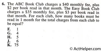 6. The ABC Book Club charges a $40 monthly fee, plus $2 per book read in that month. The Easy Book Club charges a $35 monthly fee, plus $3 per book read in that month. For each club, how many books must be read in 1 month for the total charges from each club to be equal?