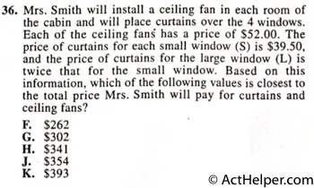 36. Mrs. Smith will install a ceiling fan in each room of the cabin and will place curtains over the 4 windows. Each of the ceiling fang has a price of $52.00. The price of curtains for each small window (S) is $39.50, and the price of curtains for the large window (L) is twice that for the small window. Based on this information, which of the following values is closest to the total price Mrs. Smith will pay for curtains and ceiling fans?