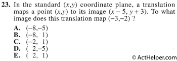 23. In the standard (x,y) coordinate plane, a translation maps a point (x,y) to its image (x — 5, y + 3). To what image does this translation map (-3,-2) ?