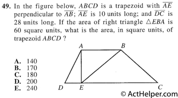 49. In the figure below, ABCD is a trapezoid with AE perpendicular to AB; AE is 10 units long; and DC is 28 units long. If the area of right triangle LEBA is 60 square units, what is the area, in square units, of trapezoid ABCD ?