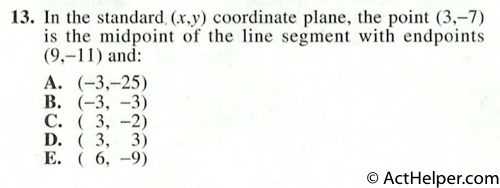 13. In the standard (x,y) coordinate plane, the point (3,-7) is the midpoint of the line segment with endpoints (9, -11) and: