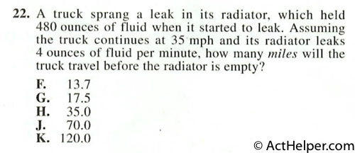 22. A truck sprang a leak in its radiator, which held 480 ounces of fluid when it started to leak. Assuming the truck continues at 35 mph and its radiator leaks 4 ounces of fluid per minute, how many miles will the truck travel before the radiator is empty?