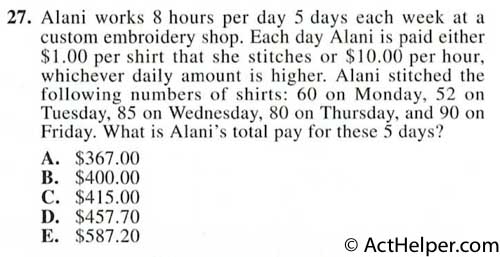 27. Alani works 8 hours per day 5 days each week at a custom embroidery shop. Each day Alani is paid either $1.00 per shirt that she stitches or $10.00 per hour, whichever daily amount is higher. Alani stitched the following numbers of shirts: 60 on Monday, 52 on Tuesday, 85 on Wednesday, 80 on Thursday, and 90 on Friday. What is Alani’s total pay for these 5 days?