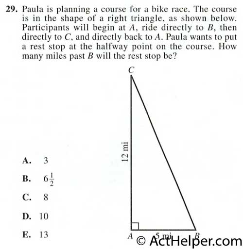 29. Paula is planning a course for a bike race. The course is in the shape of a right triangle, as shown below. Participants will begin at A, ride directly to B, then directly to C, and directly back to A. Paula wants to put a rest stop at the halfway point on the course. How many miles past B will the rest stop be?