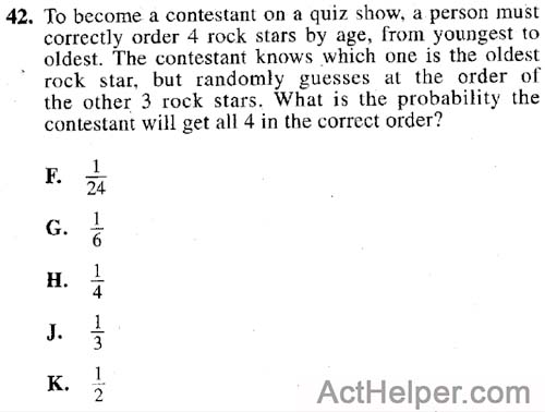42. To become a contestant on a quiz show, a person must correctly order 4 rock stars by age, from youngest to oldest. The contestant knows which one is the oldest rock star, but randomly guesses at the order of the other 3 rock stars. What is the probability the contestant will get all 4 in the correct order?