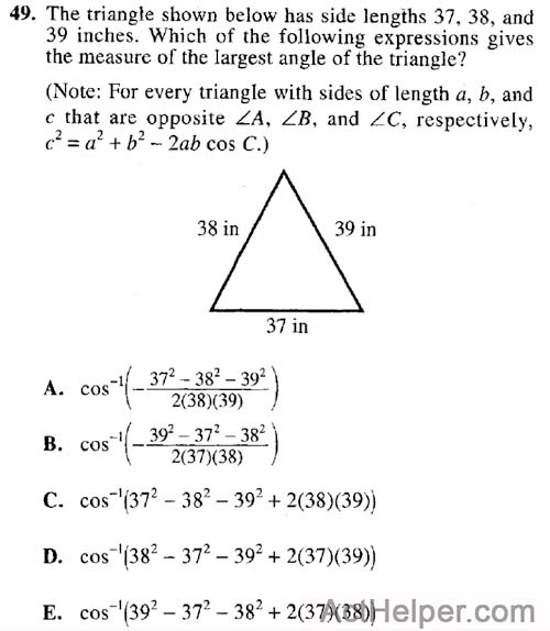 49. The triangle shown below has side lengths 37, 38, and 39 inches. Which of the following expressions gives the measure of the largest angle of the triangle? (Note: For every triangle with sides of length a, b, and c that are opposite LA, LB, and LC, respectively, c2 = a2 + b2 — 2ab cos C.)