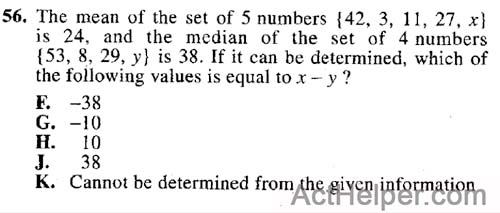 56. The mean of the set of 5 numbers {42, 3, 11, 27, x} is 24, and the median of the set of 4 numbers {53, 8, 29, y) is 38. If it can be determined, which of the following values is equal to x-y?