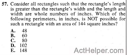 57. Consider all rectangles such that the rectangle’s length is greater than the rectangle’s width and the length and width are whole numbers of inches. Which of the following perimeters, in inches, is NOT possible for such a rectangle with an area of 144 square inches?