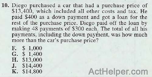 10. Diego purchased a car that had a purchase price of $13,400, which included all other costs and tax. He paid $400 as a down payment and got a loan for the rest of the purchase price. Diego paid off the loan by making 48 payments of $300 each. The total of all his payments, including the down payment, was how much more than the car’s purchase price?