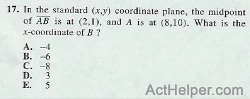 17. In the standard (x,y) coordinate plane, the midpoint of AB is at (2,1), and A is at (8,10). What is the x-coordinate of B ?