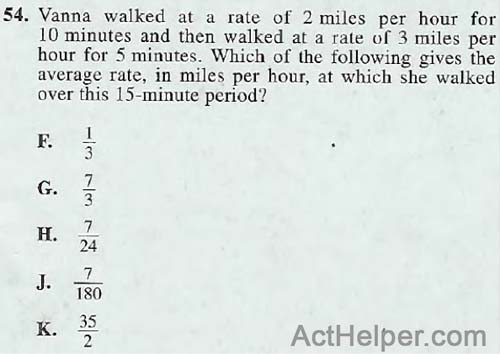 54. Vanna walked at a rate of 2 miles per hour for 10 minutes and then walked at a rate of 3 miles per hour for 5 minutes. Which of the following gives the average rate, in miles per hour, at which she walked over this 15-minute period?