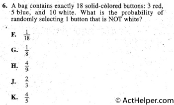 6. A bag contains exactly 18 solid-colored buttons: 3 red,
5 blue; and 10 white. What is the probability of
randomly selecting 1 button that is NOT white?