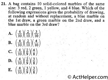 21. A bag contains 10 solid-colored marbles of the same
size: 3 red, 2 green,.1 yellow, and 4 blue. Which of the
following expressions gives the probability of drawing,
at random and without replacement, a blue marble on
the 1st draw, a green marble on the 2nd draw, and a
blue marble on the 3rd draw?