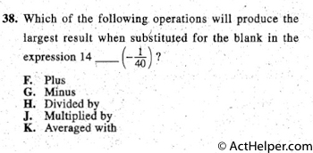 38. Which of the following. operations will produce the
largest result· when substituted for the blank in the
expression 14 -., -(- ~)?