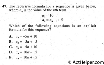 47. The recursive formula for a sequence is given below,
where an is the value of the nth term.
a1 = 10
an= a n-1 + 5
Which of the following equations is an explicit
formula for this sequence?