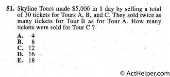 51. Skyline Tours made $5,000 in 1 day by selling a total
of 30 tickets for Tours A, B, and C. They sold twice as
many tickets for Tour B as for Tour A. How many
tickets were sold for Tour C ?