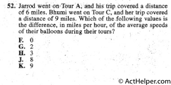 52. Jarrod went on Tour A, and his trip. covered a distance
of 6 miles. Bhumi went on Tour C, and her trip covered
a distance of 9 miles. Which of the following values is
the difference, in miles per hour, of the average speeds
of their balloons during their tours?